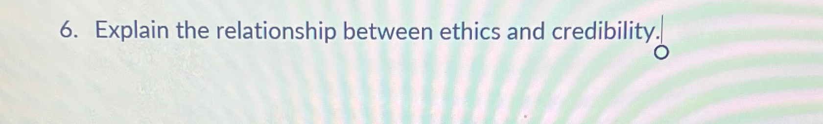  Explain the relationship between ethics and credibility. 