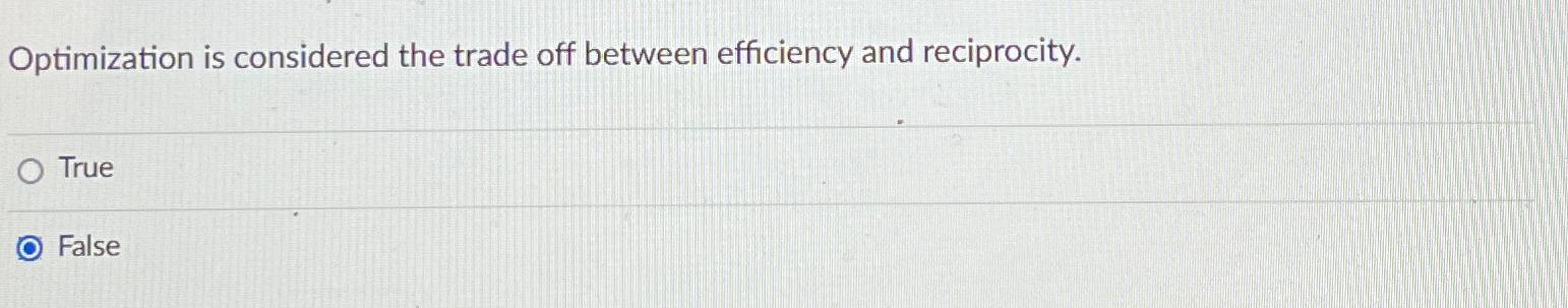  Optimization is considered the trade off between efficiency and reciprocity. True