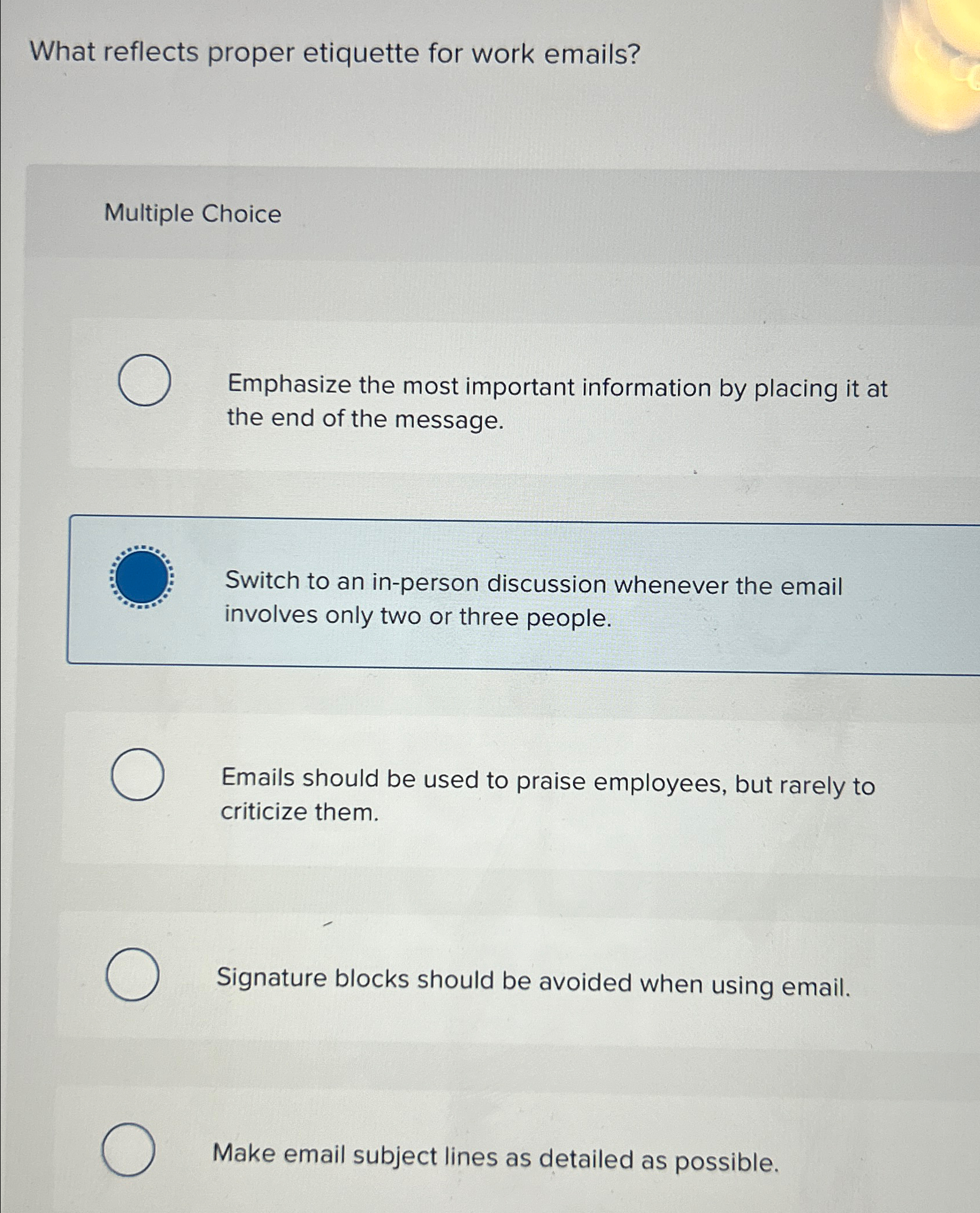  What reflects proper etiquette for work emails? Multiple Choice Emphasize the