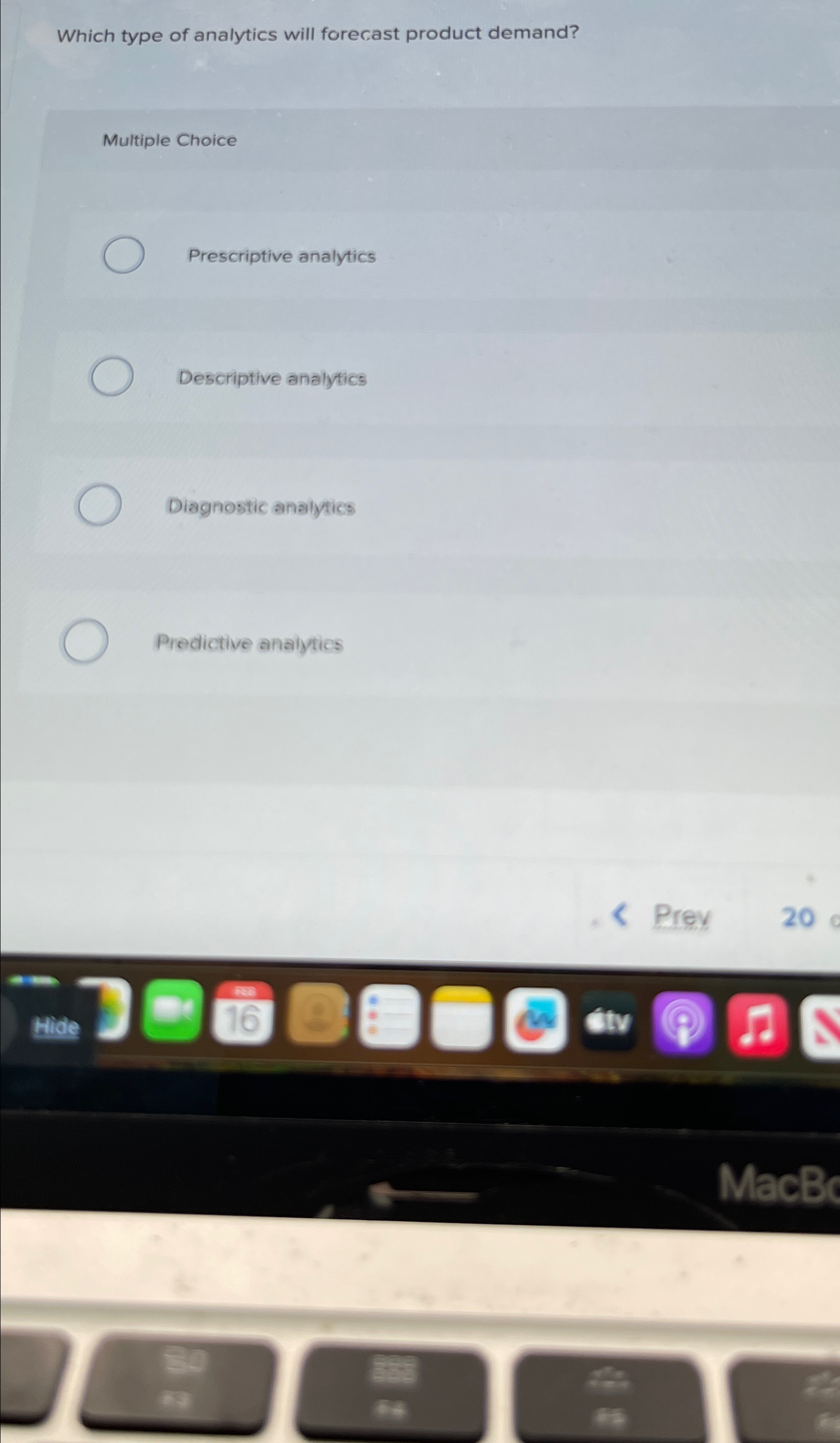  Which type of analytics will forecast product demand? Multiple Choice Prescriptive