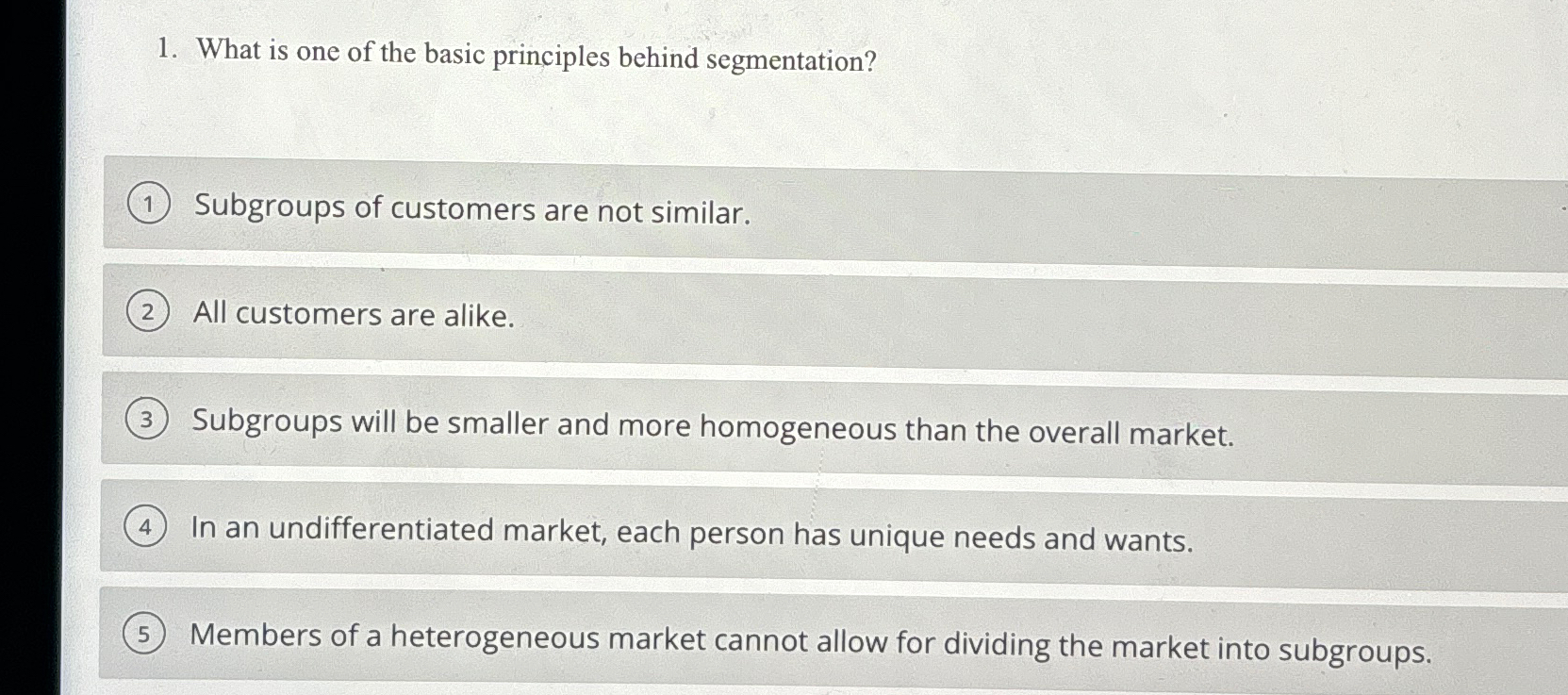  What is one of the basic principles behind segmentation? Subgroups of