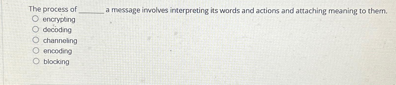  The process of a message involves interpreting its words and actions