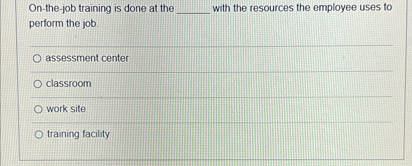  On-the-job training is done at the with the resources the employee
