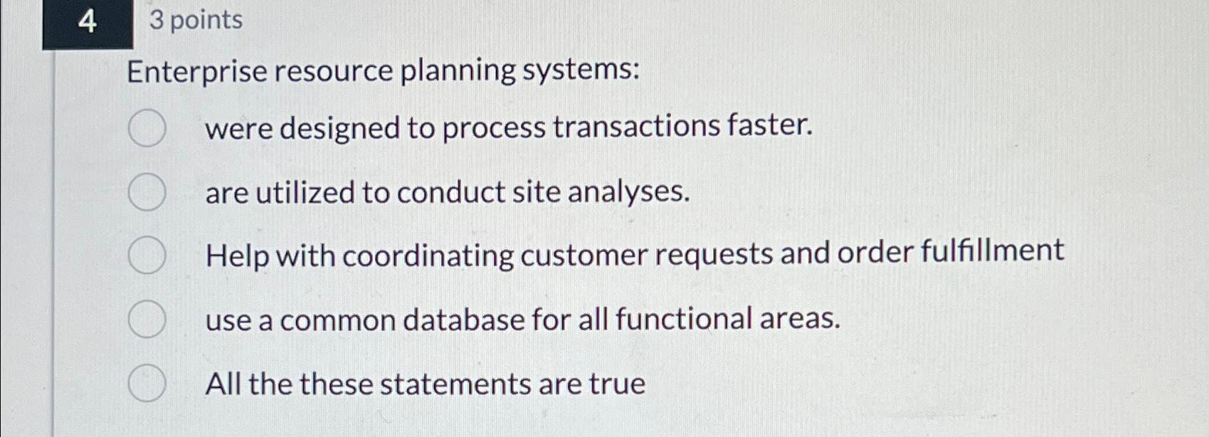  43 points Enterprise resource planning systems: were designed to process transactions