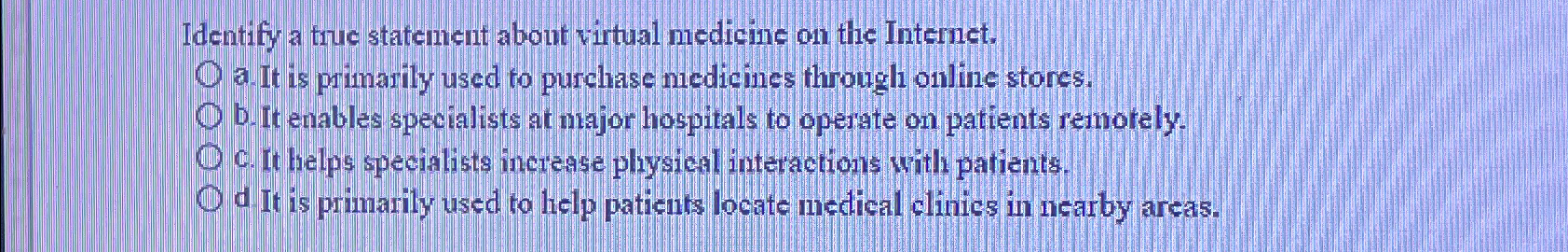  Identify a true statement about virtual medicine on the Internet. O.