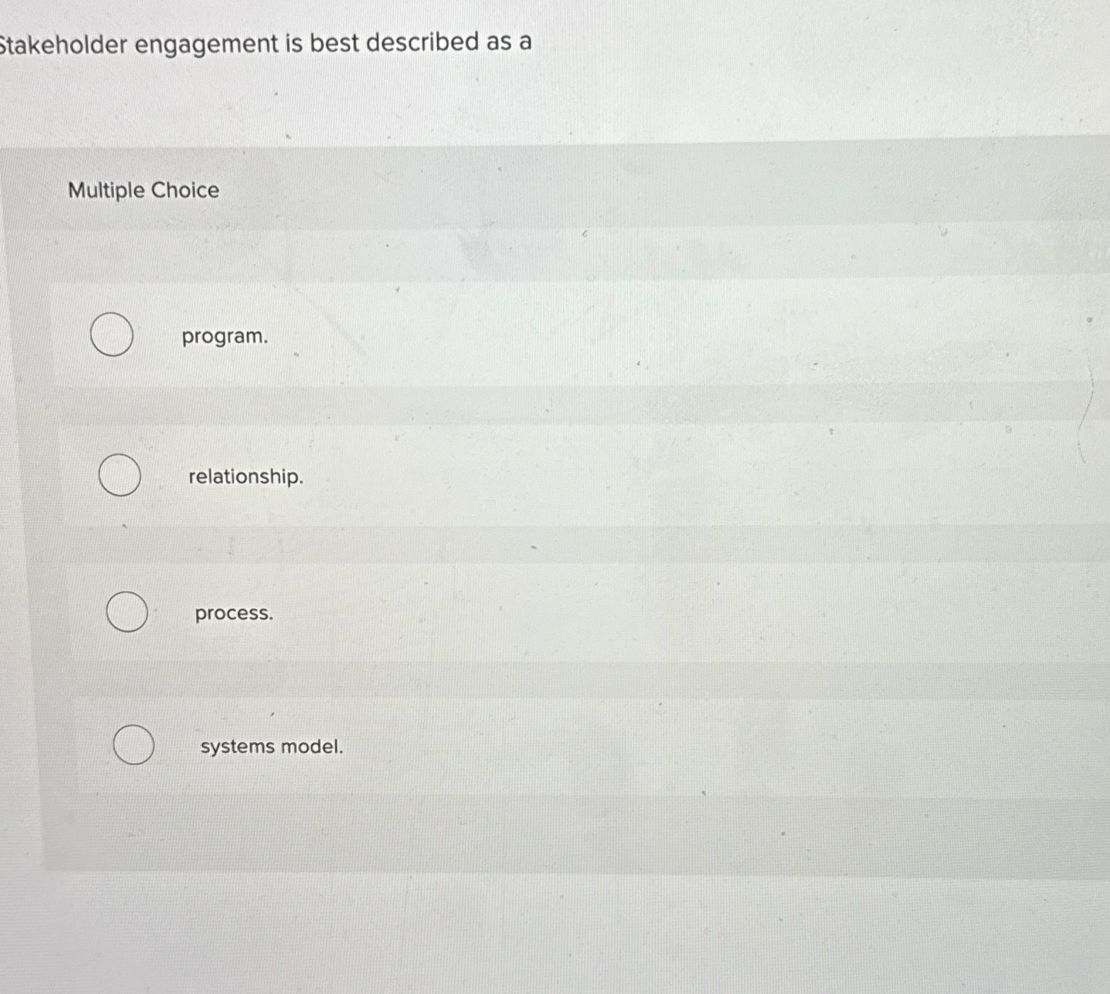 Stakeholder engagement is best described as a Multiple Choice program. relationship.