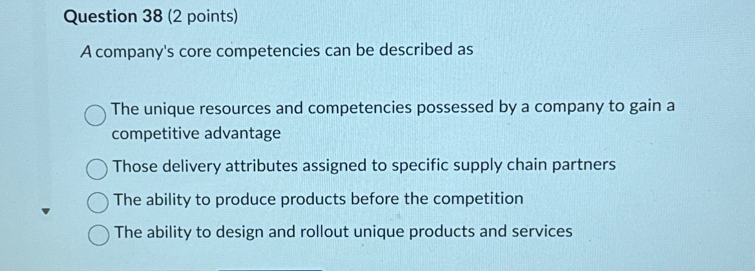  Question 38(2 points) A company's core competencies can be described as