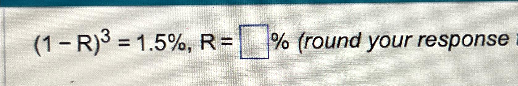  (1-R)3=1.5%,R=%(round your response 