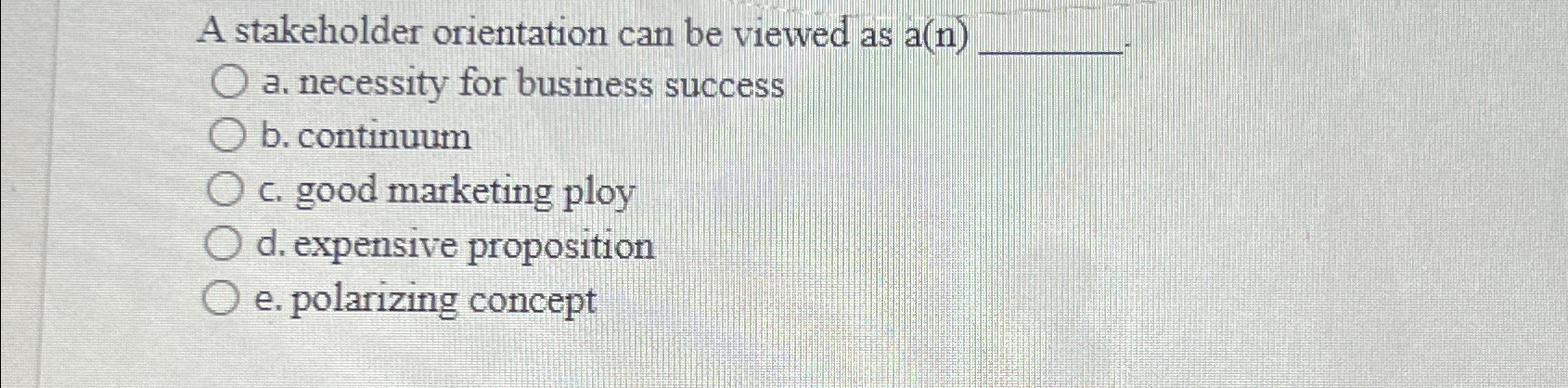  A stakeholder orientation can be viewed as a(n) a. necessity for