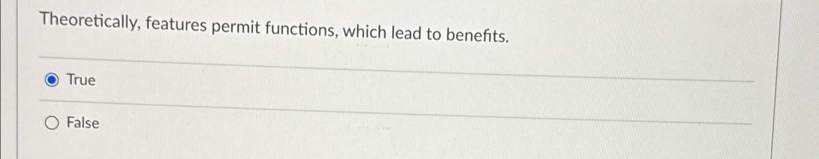  Theoretically, features permit functions, which lead to benefits. True False 