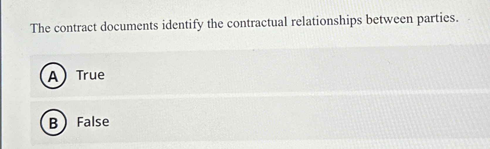  The contract documents identify the contractual relationships between parties. True False