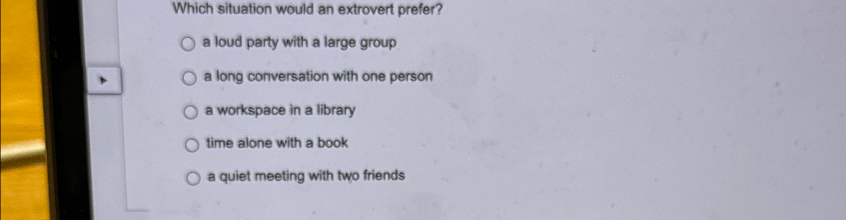  Which situation would an extrovert prefer? a loud party with a