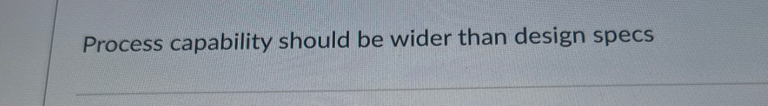  Process capability should be wider than design specs 