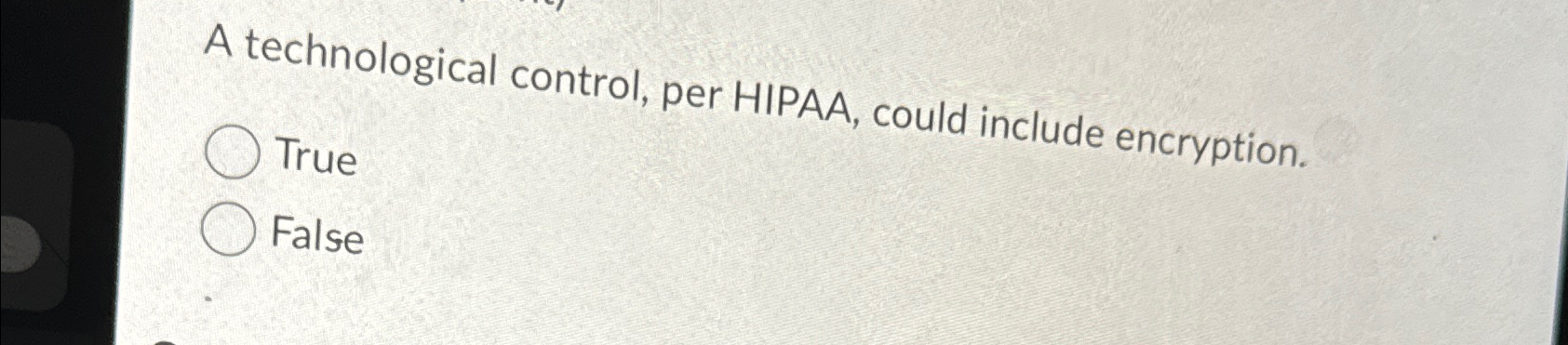  A technological control, per HIPAA, could include encryption. True False 