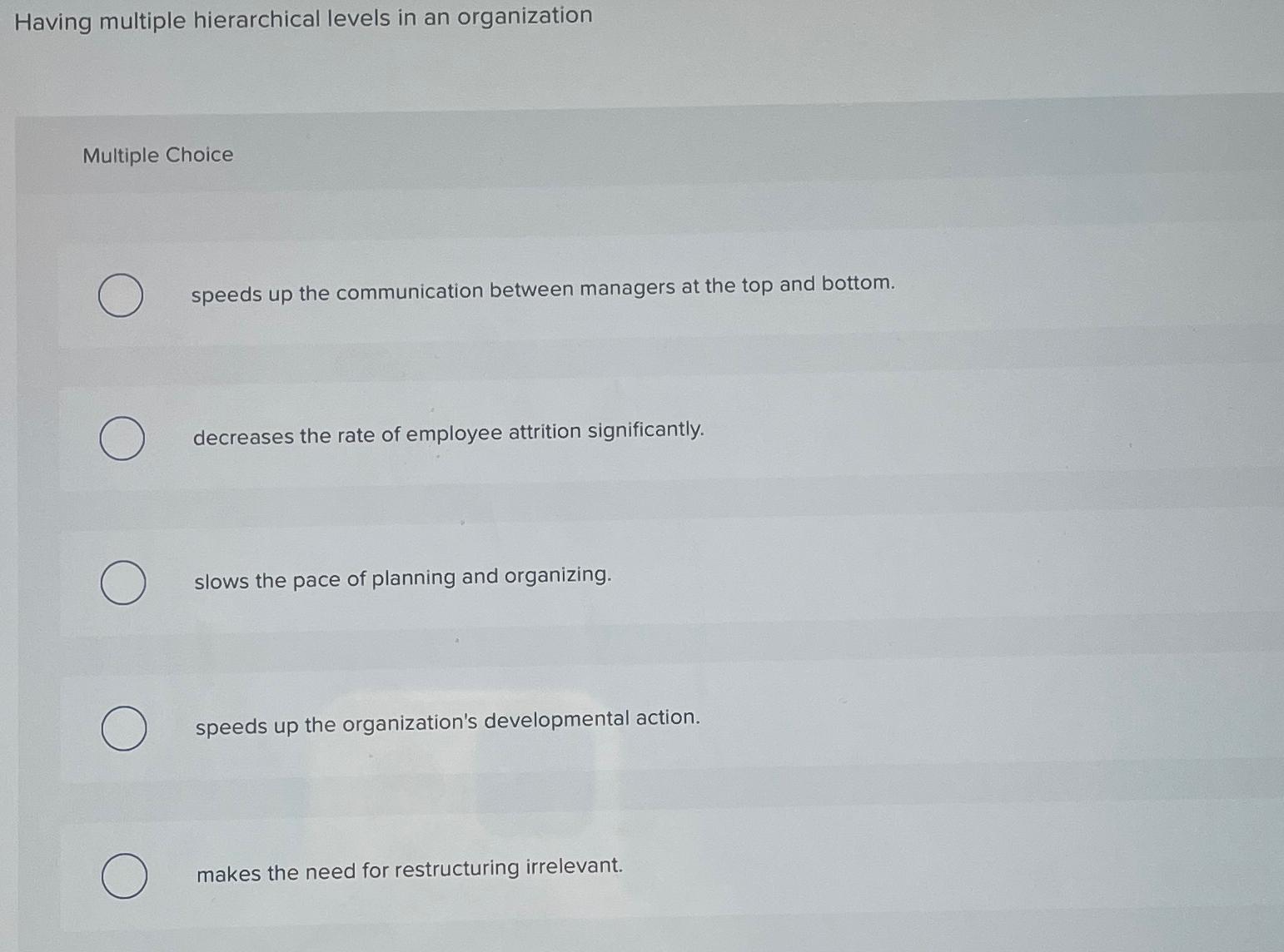  Having multiple hierarchical levels in an organization Multiple Choice speeds up