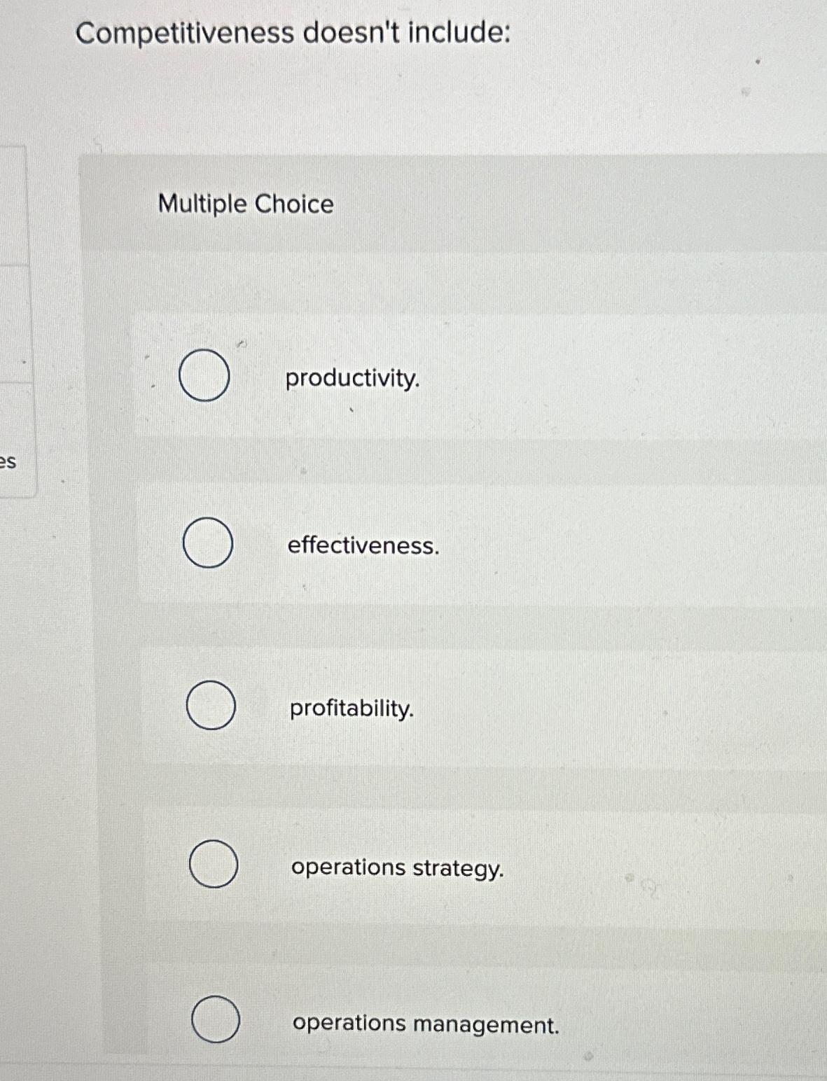 Competitiveness doesn't include: Multiple Choice productivity. effectiveness. profitability. operations strategy. operations