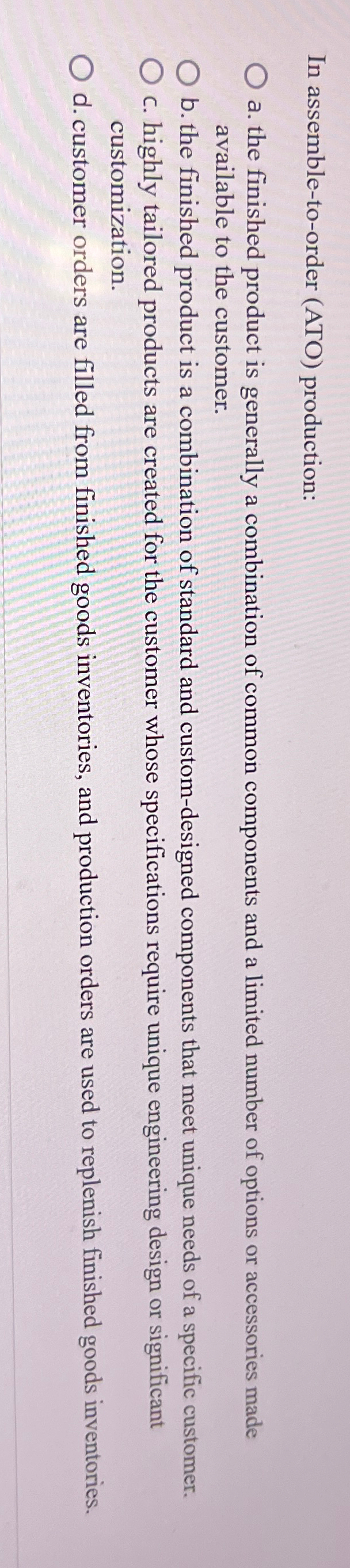  In assemble-to-order (ATO) production: a. the finished product is generally a
