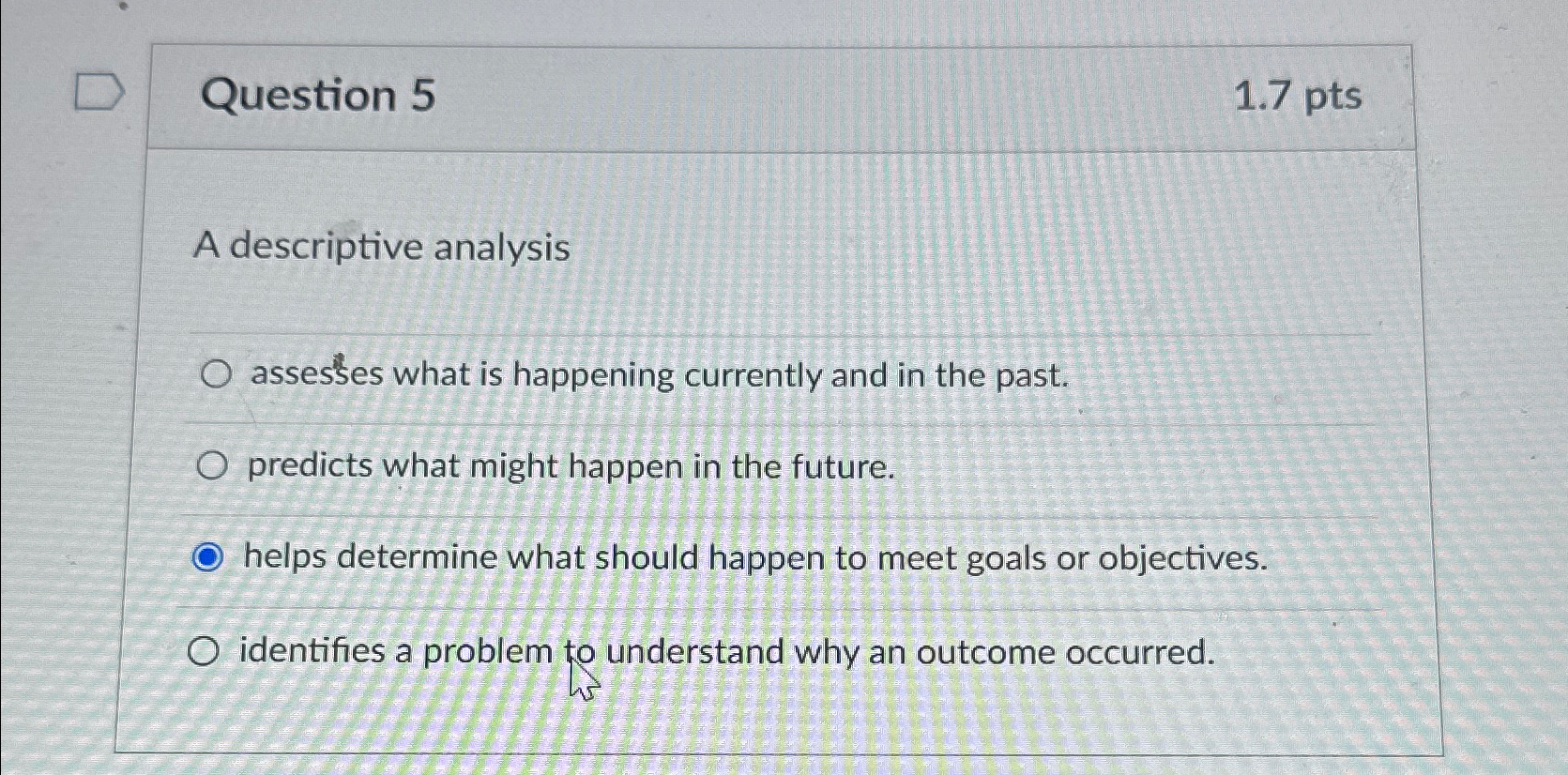  Question 5 1.7pts A descriptive analysis assesses what is happening currently