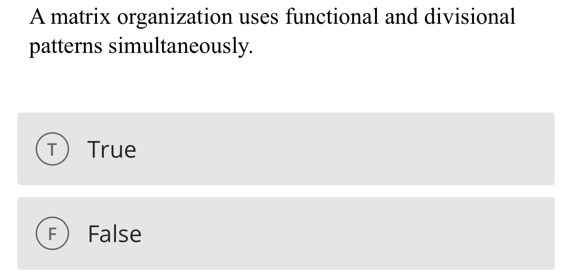  A matrix organization uses functional and divisional patterns simultaneously. True False