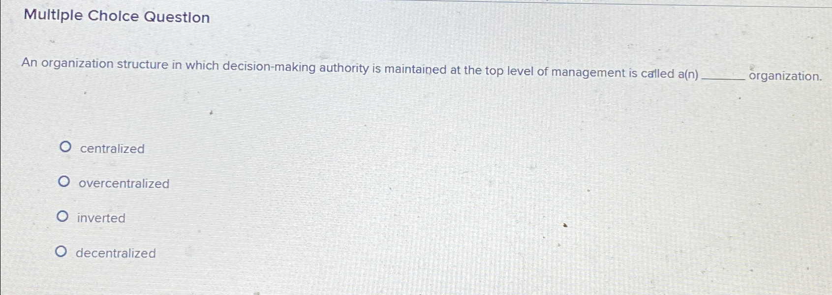  Multiple Cholce Question An organization structure in which decision-making authority is