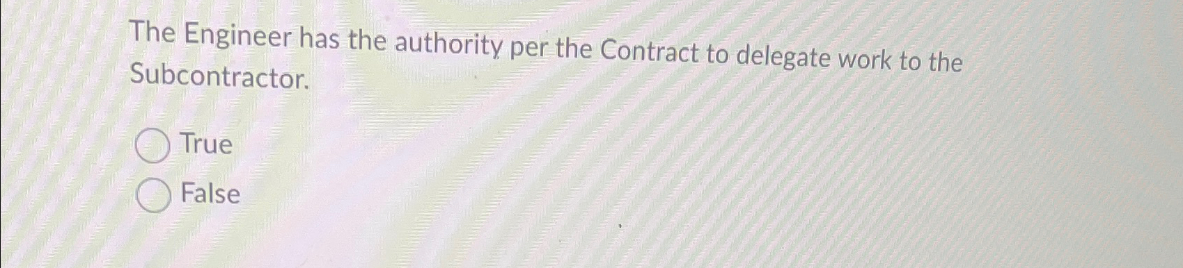  The Engineer has the authority per the Contract to delegate work