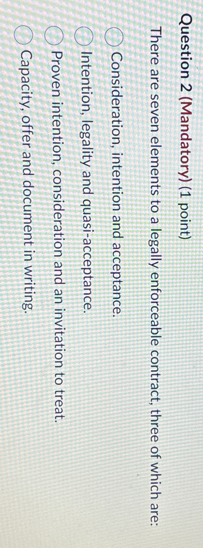  Question 2(Mandatory)(1 point) There are seven elements to a legally enforceable