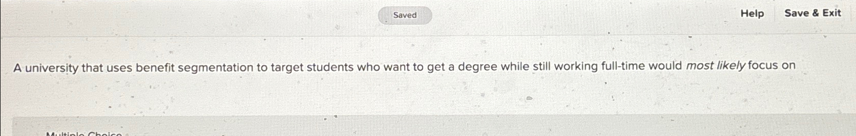  Help Save & Exit A university that uses benefit segmentation to
