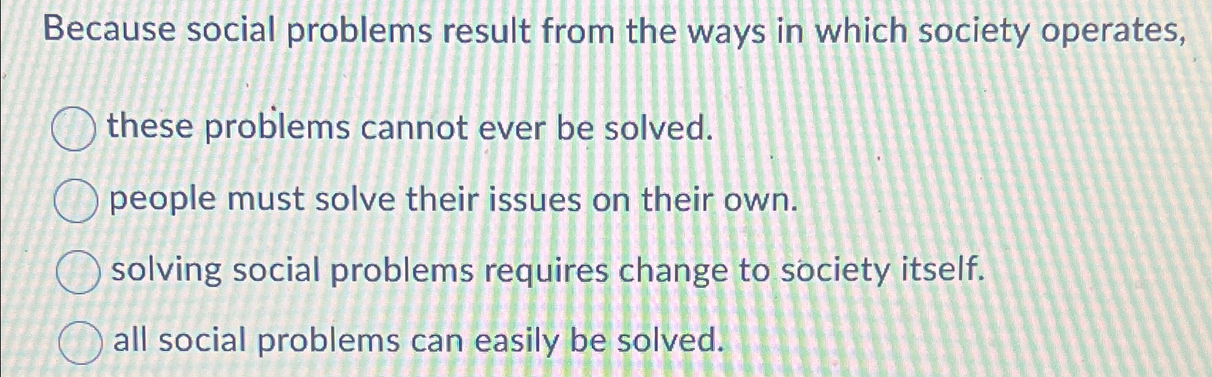  Because social problems result from the ways in which society operates,