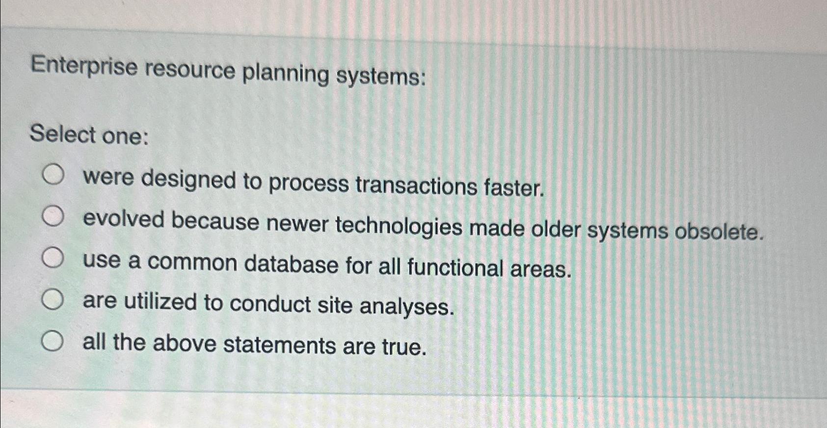  Enterprise resource planning systems: Select one: were designed to process transactions