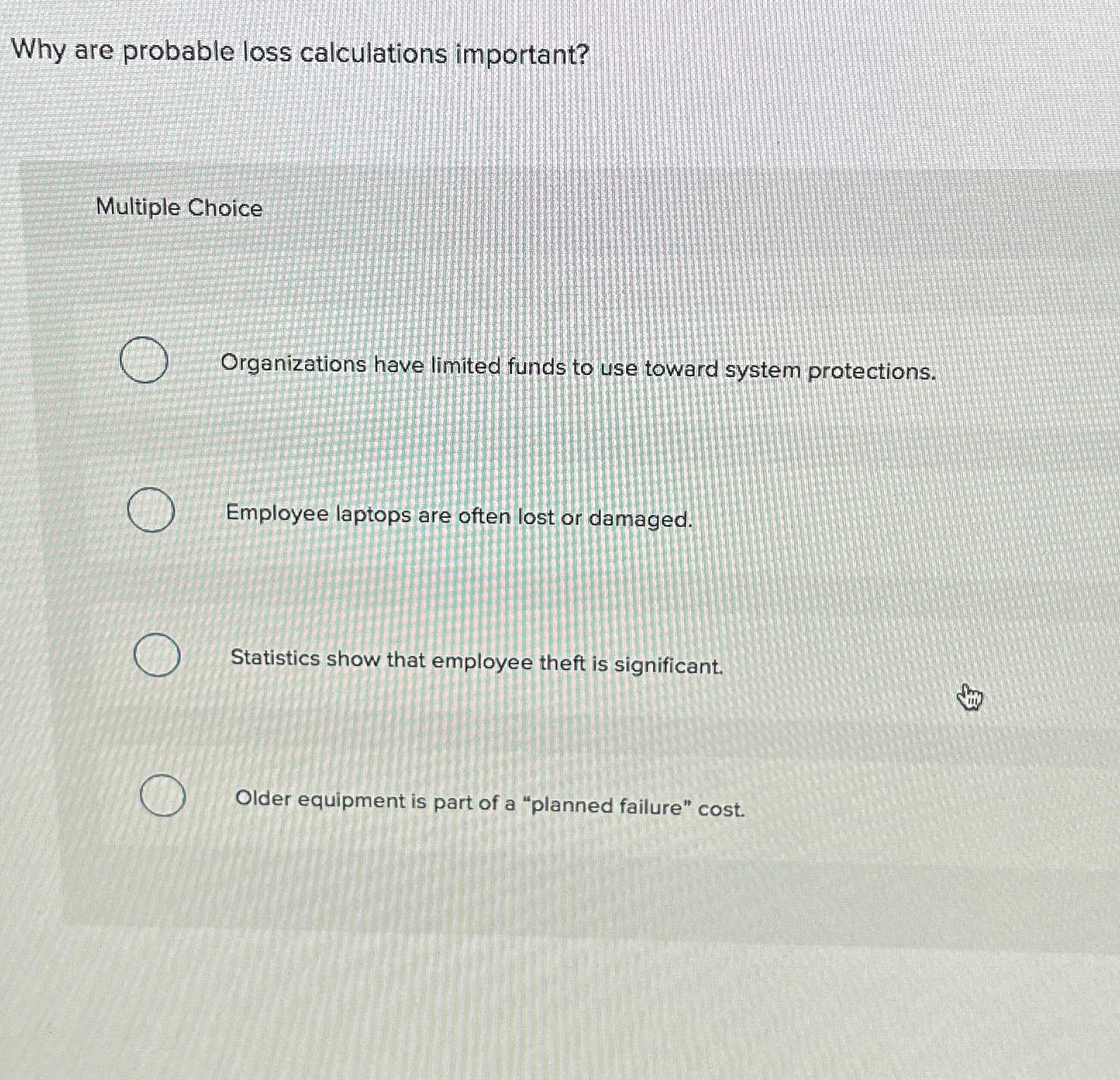  Why are probable loss calculations important? Multiple Choice Organizations have limited