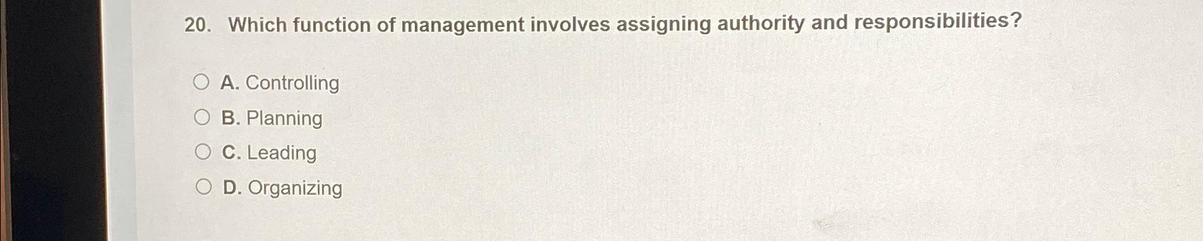  Which function of management involves assigning authority and responsibilities? A. Controlling