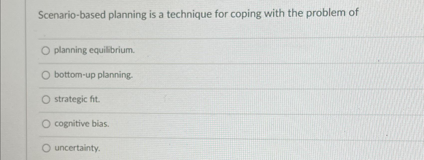  Scenario-based planning is a technique for coping with the problem of