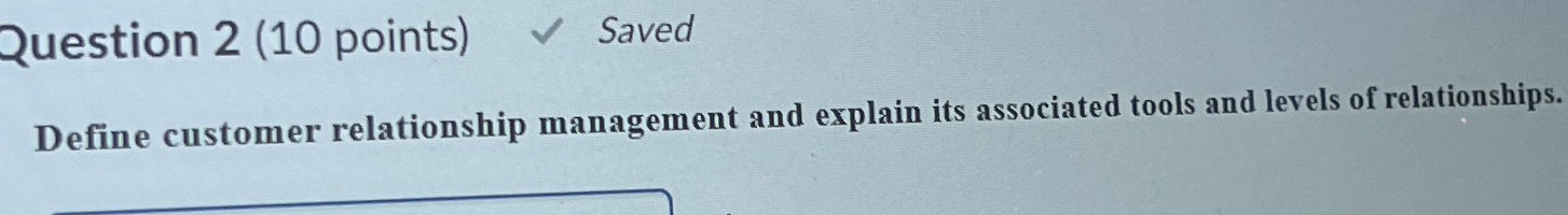  Question 2(10 points) Saved Define customer relationship management and explain its