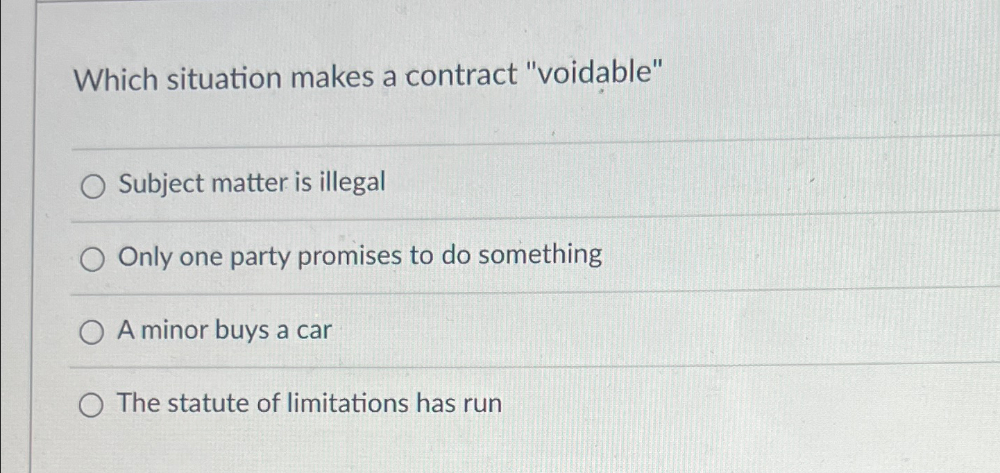  Which situation makes a contract "voidable" Subject matter is illegal Only