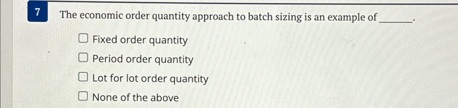  7 The economic order quantity approach to batch sizing is an