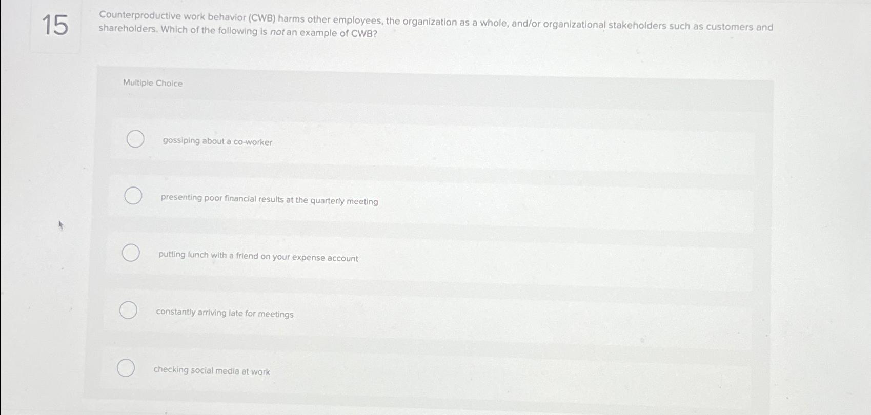  15 Counterproductive work behavior (CWB) harms other employees, the organization as