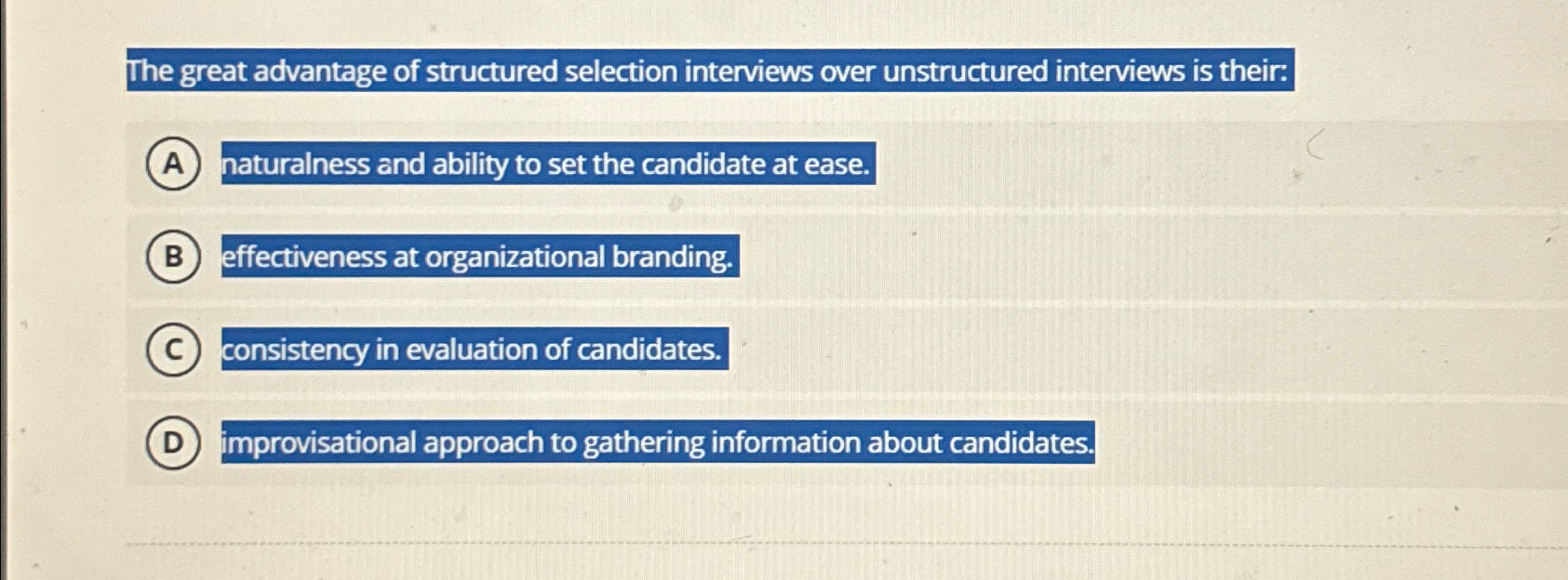  The great advantage of structured selection interviews over unstructured interviews is