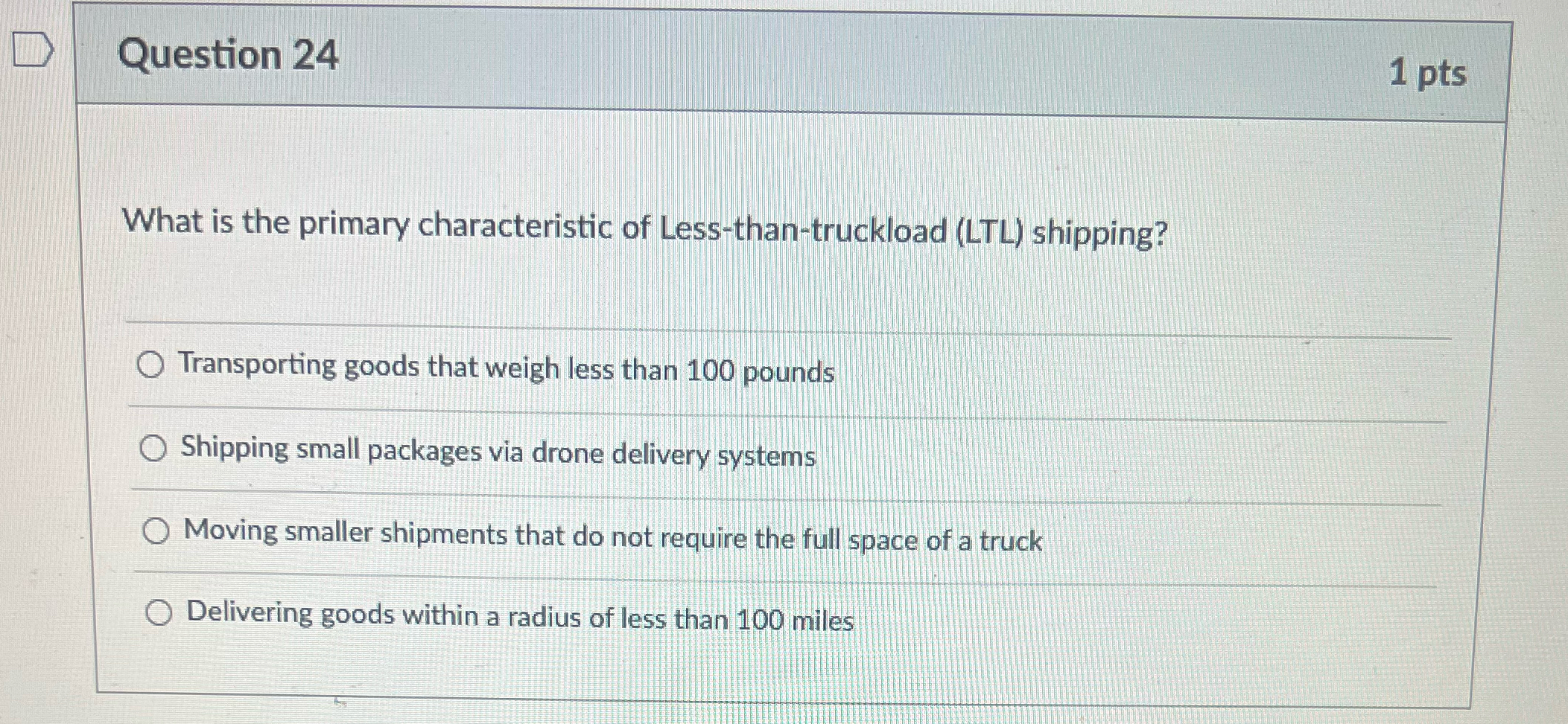  Question 24 1pts What is the primary characteristic of Less-than-truckload (LTL)