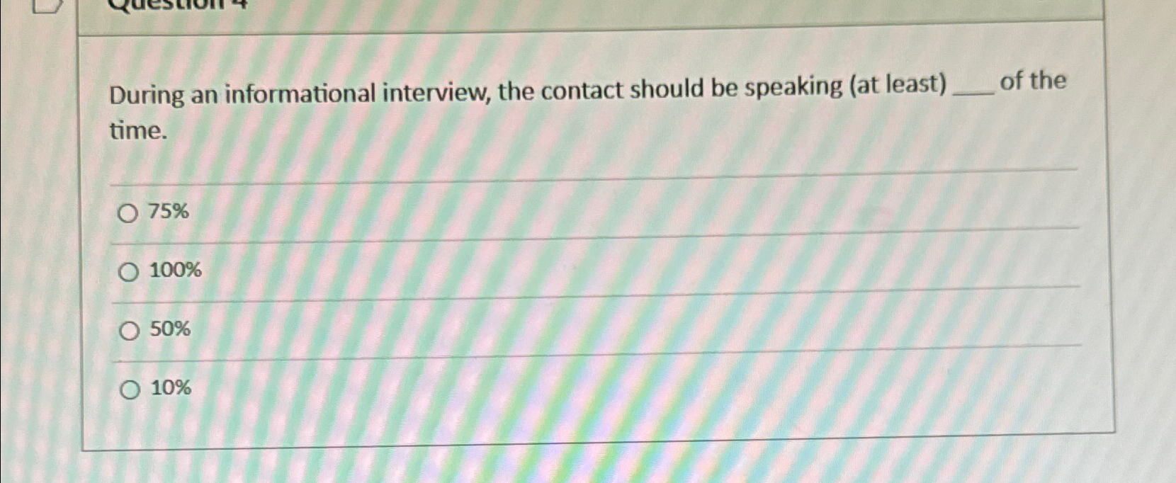  During an informational interview, the contact should be speaking (at least)