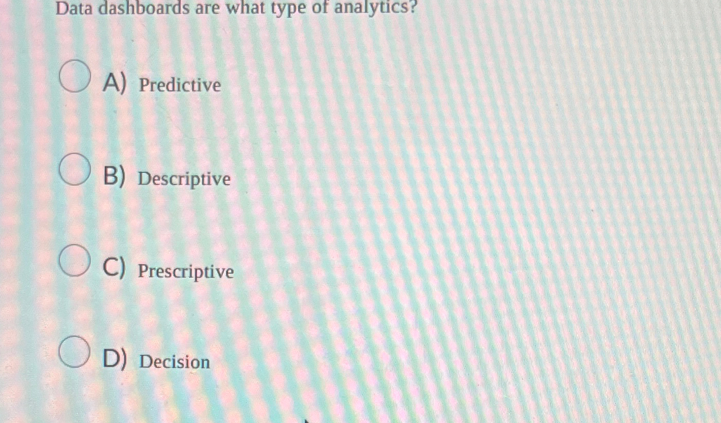  Data dashboards are what type of analytics? A) Predictive B) Descriptive