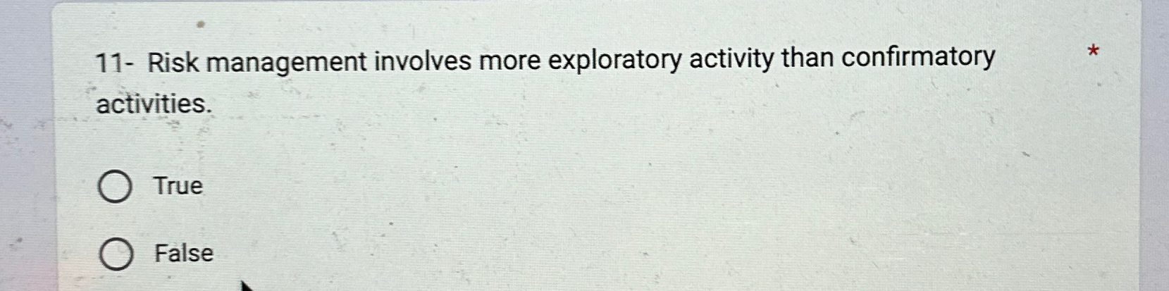  11- Risk management involves more exploratory activity than confirmatory activities. True