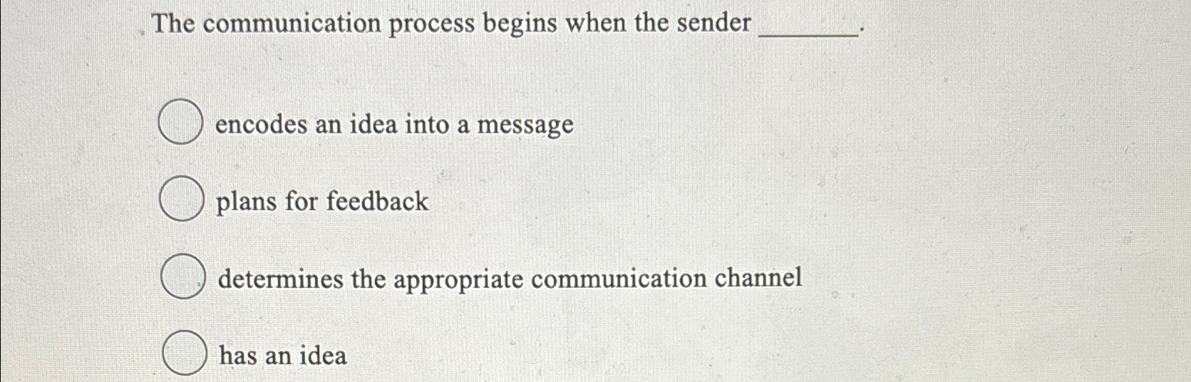  The communication process begins when the sender encodes an idea into