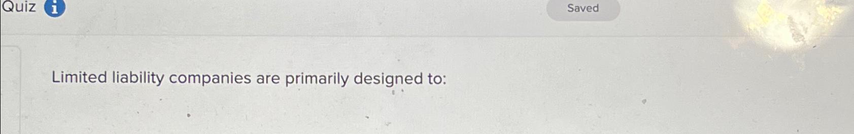  Limited liability companies are primarily designed to: 