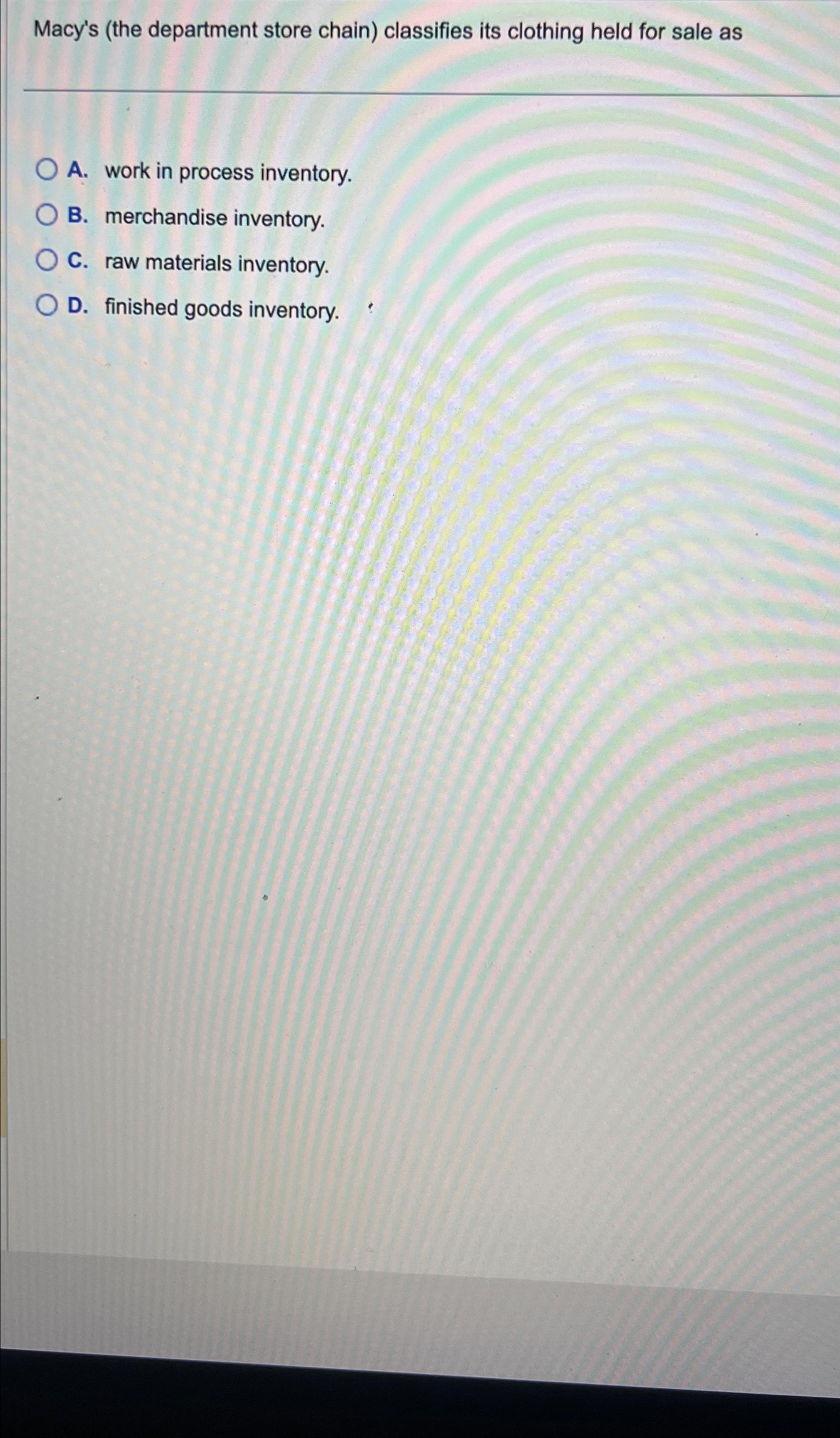  Macy's (the department store chain) classifies its clothing held for sale