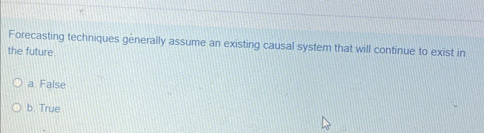  Forecasting techniques generally assume an existing causal system that will continue