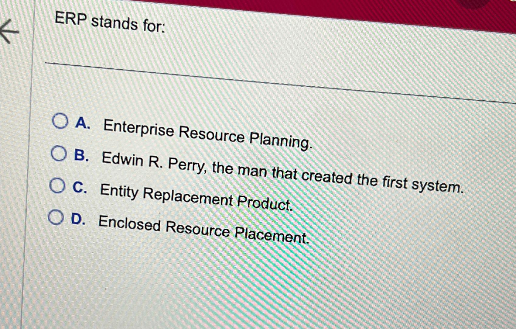  ERP stands for: A. Enterprise Resource Planning. B. Edwin R. Perry,