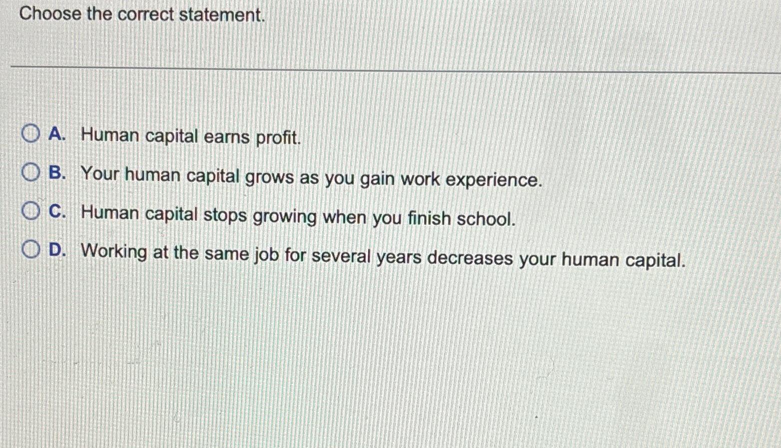  Choose the correct statement. A. Human capital earns profit. B. Your