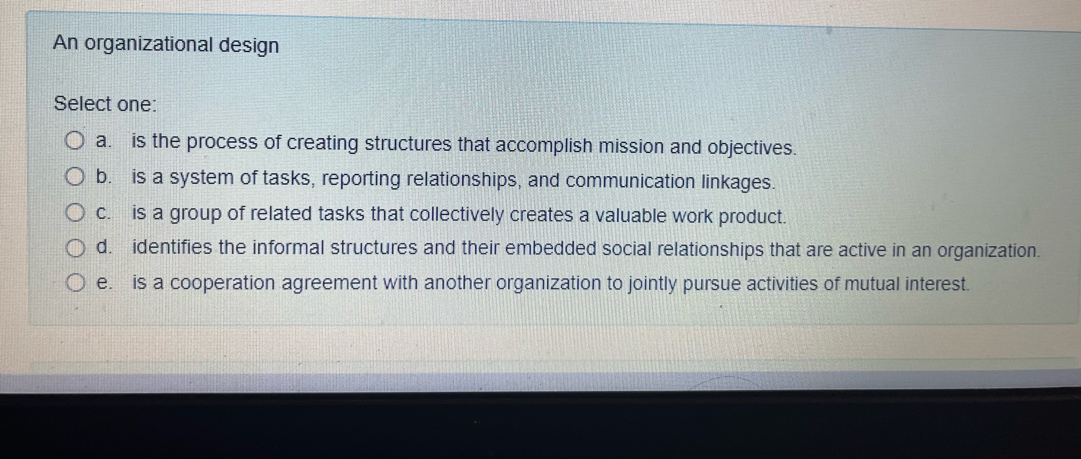  An organizational design Select one: a. is the process of creating