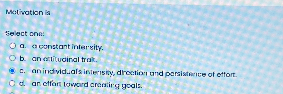  Motivation is Select one: a. a constant intensity. b. an attitudinal