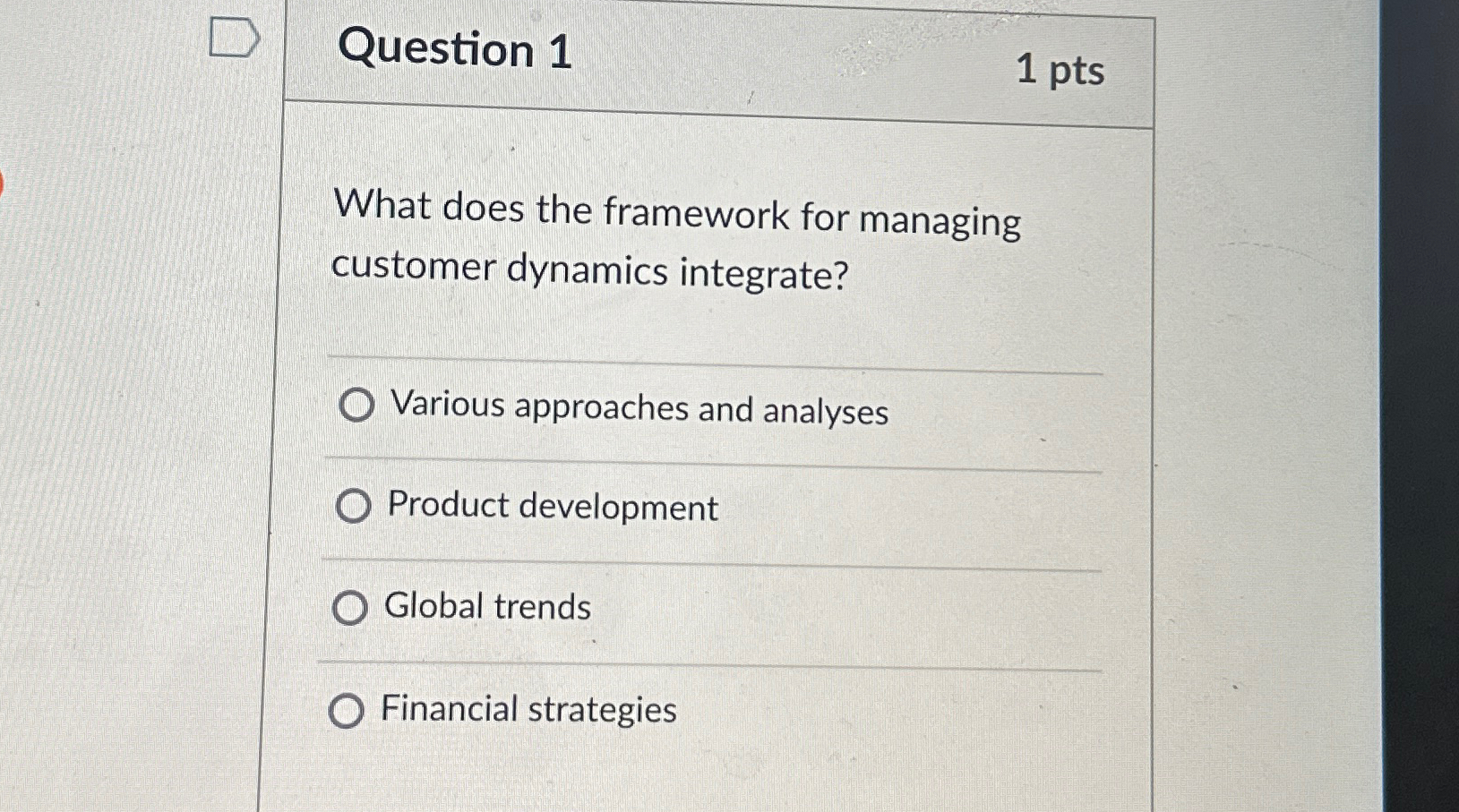  Question 1 1 pts What does the framework for managing customer